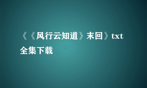 《《风行云知道》末回》txt全集下载