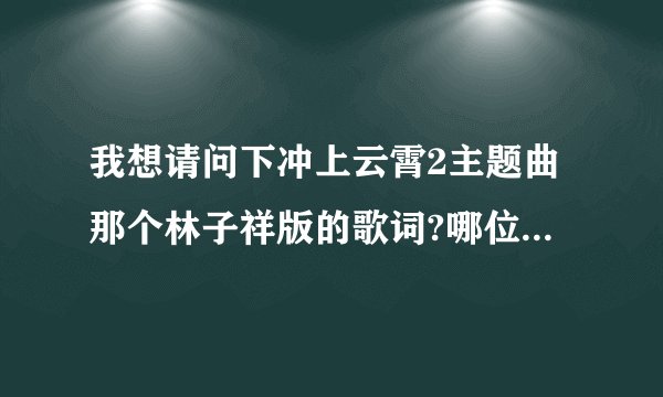 我想请问下冲上云霄2主题曲那个林子祥版的歌词?哪位哥哥姐姐给我发来一份啊? 就是那首 还我岁月如...