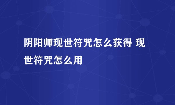 阴阳师现世符咒怎么获得 现世符咒怎么用