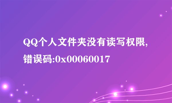 QQ个人文件夹没有读写权限,错误码:0x00060017