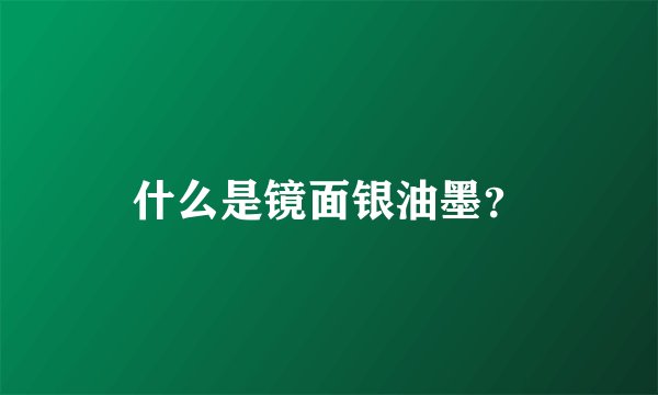 什么是镜面银油墨？