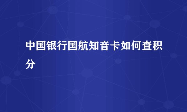 中国银行国航知音卡如何查积分