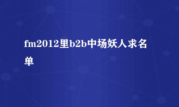 fm2012里b2b中场妖人求名单