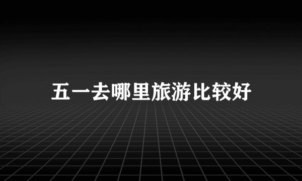 五一去哪里旅游比较好