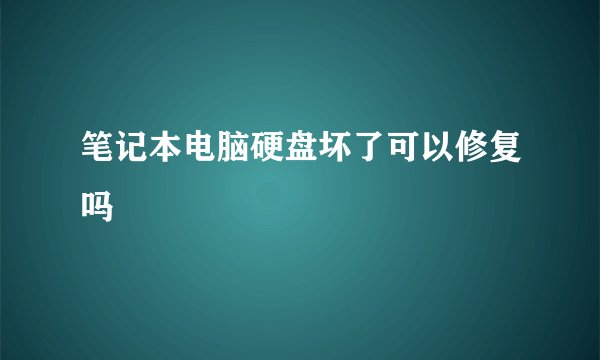 笔记本电脑硬盘坏了可以修复吗
