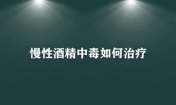 慢性酒精中毒如何治疗