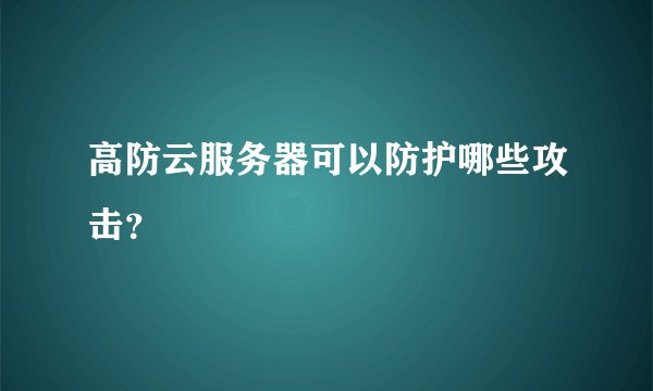 高防云服务器可以防护哪些攻击？