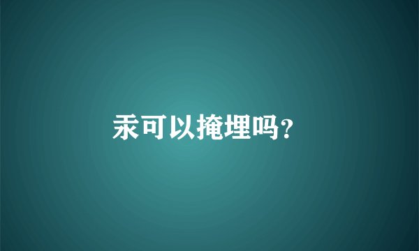 汞可以掩埋吗？
