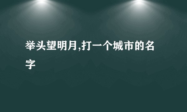 举头望明月,打一个城市的名字