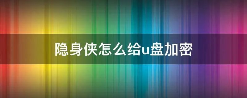 隐身侠怎么给u盘加密
