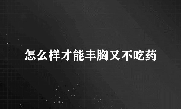 怎么样才能丰胸又不吃药