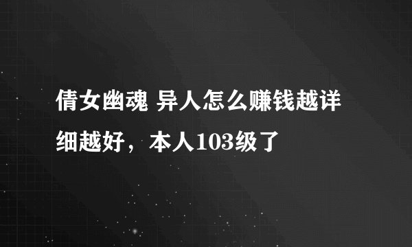 倩女幽魂 异人怎么赚钱越详细越好，本人103级了