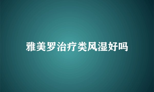 雅美罗治疗类风湿好吗