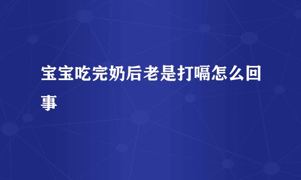 宝宝吃完奶后老是打嗝怎么回事