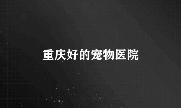 重庆好的宠物医院