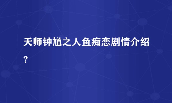 天师钟馗之人鱼痴恋剧情介绍？