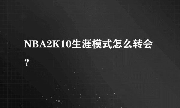 NBA2K10生涯模式怎么转会？