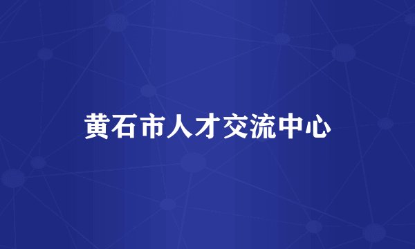 黄石市人才交流中心