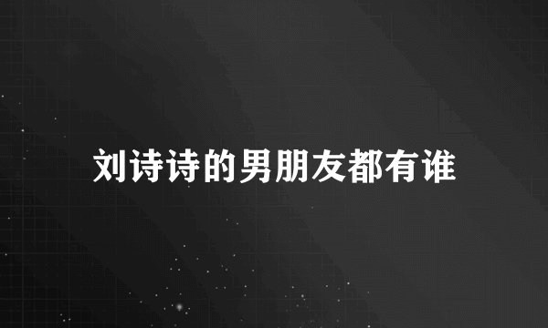 刘诗诗的男朋友都有谁