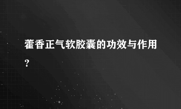 藿香正气软胶囊的功效与作用？