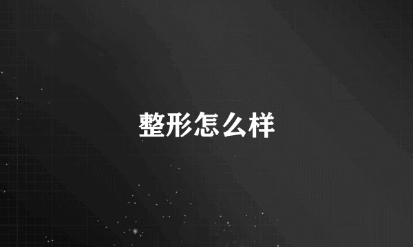 整形怎么样