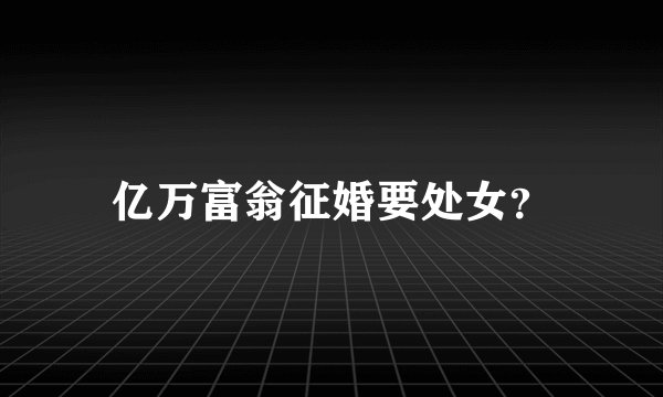 亿万富翁征婚要处女？