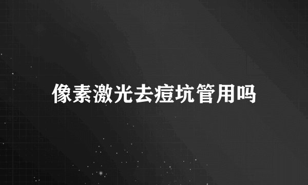 像素激光去痘坑管用吗