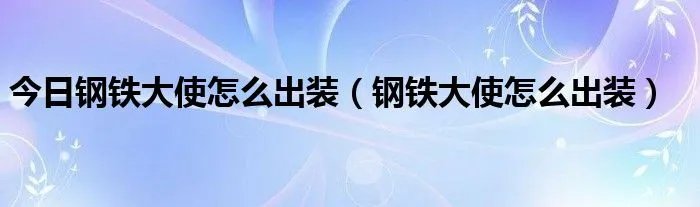 今日钢铁大使怎么出装（钢铁大使怎么出装）