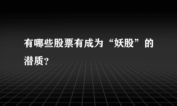 有哪些股票有成为“妖股”的潜质？