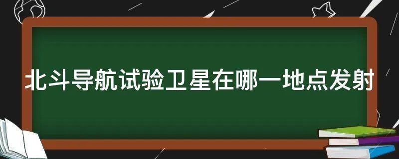 北斗导航试验卫星在哪一地点发射