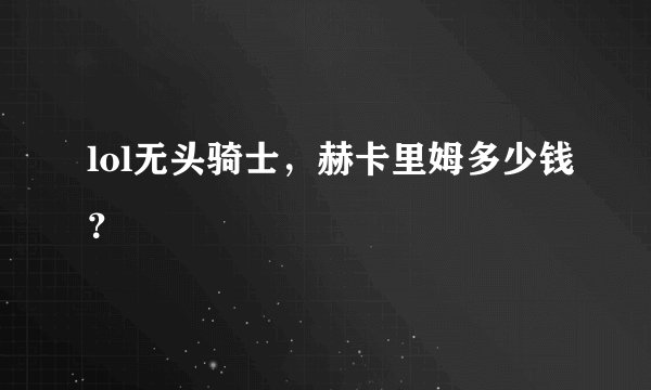 lol无头骑士，赫卡里姆多少钱？