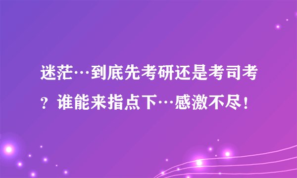 迷茫…到底先考研还是考司考？谁能来指点下…感激不尽！