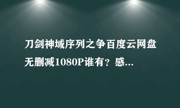 刀剑神域序列之争百度云网盘无删减1080P谁有？感激不尽！