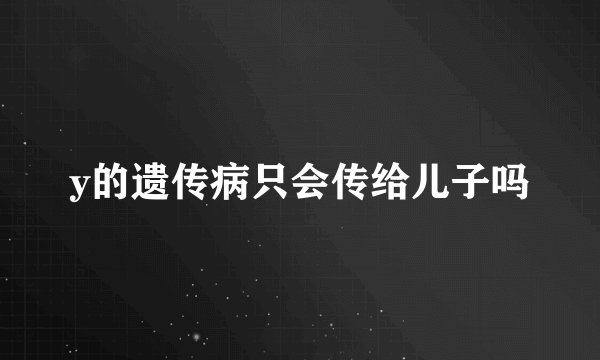 y的遗传病只会传给儿子吗