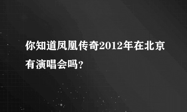 你知道凤凰传奇2012年在北京有演唱会吗？