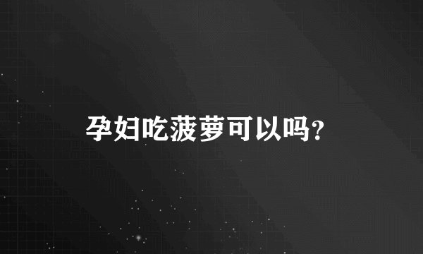 孕妇吃菠萝可以吗？