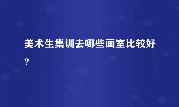 美术生集训去哪些画室比较好？