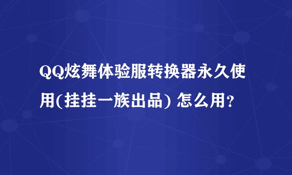 QQ炫舞体验服转换器永久使用(挂挂一族出品) 怎么用？