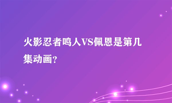 火影忍者鸣人VS佩恩是第几集动画？