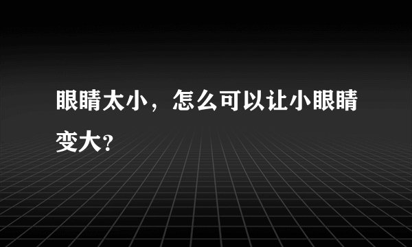 眼睛太小,怎么可以让小眼睛变大?