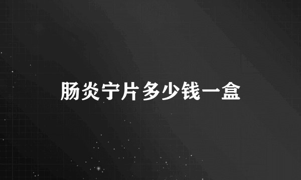 肠炎宁片多少钱一盒