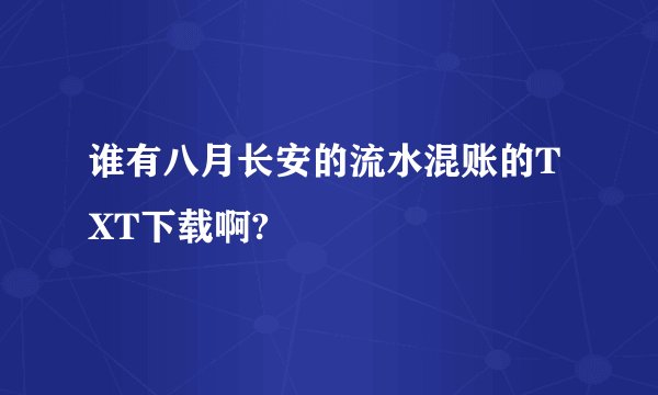 谁有八月长安的流水混账的TXT下载啊?