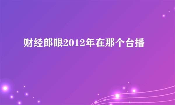 财经郎眼2012年在那个台播