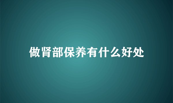 做肾部保养有什么好处
