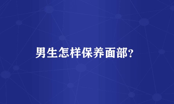 男生怎样保养面部？