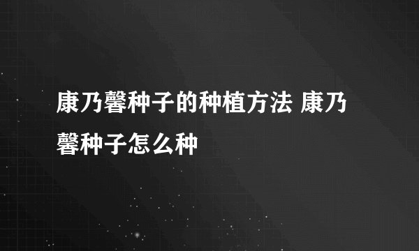 康乃馨种子的种植方法 康乃馨种子怎么种