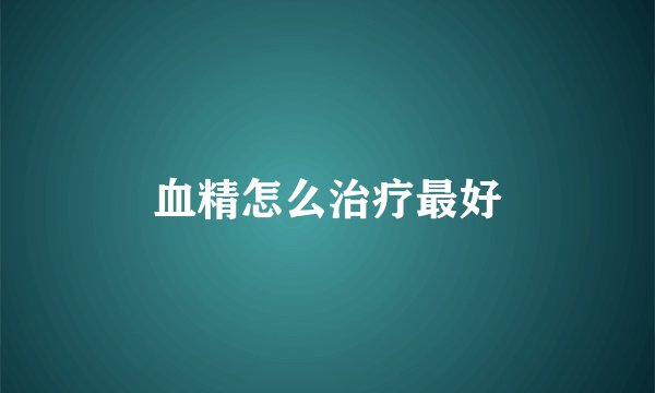 血精怎么治疗最好