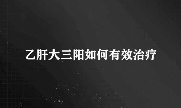 乙肝大三阳如何有效治疗
