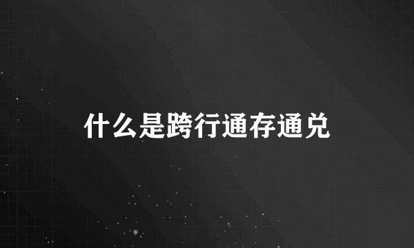 什么是跨行通存通兑