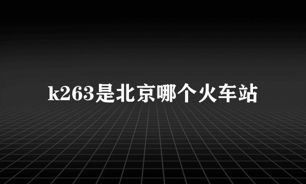 k263是北京哪个火车站